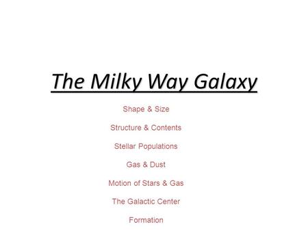 The Milky Way Galaxy Shape & Size Structure & Contents Stellar Populations Gas & Dust Motion of Stars & Gas The Galactic Center Formation.