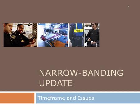 NARROW-BANDING UPDATE Timeframe and Issues 1. Topics  Background  Situation  Implications to Agencies  Implications to Statewide Mutual Aid 2.
