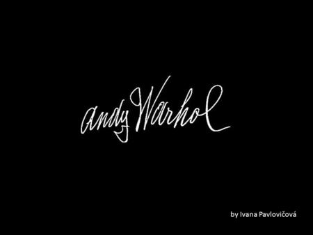 By Ivana Pavlovičová. Andy Warhol Andy Warhol is best known for his exploration of Pop Art, mass producing images of mass produced objects. Warhol became.
