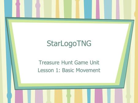 StarLogoTNG Treasure Hunt Game Unit Lesson 1: Basic Movement.