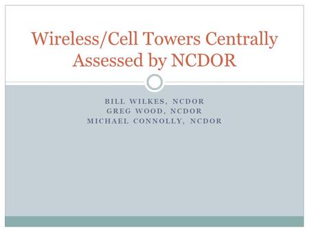 BILL WILKES, NCDOR GREG WOOD, NCDOR MICHAEL CONNOLLY, NCDOR Wireless/Cell Towers Centrally Assessed by NCDOR.