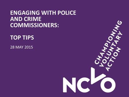 ENGAGING WITH POLICE AND CRIME COMMISSIONERS: TOP TIPS 28 MAY 2015.