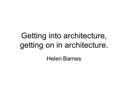 Getting into architecture, getting on in architecture. Helen Barnes.