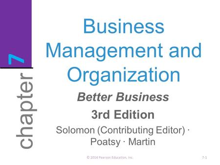 Business Management and Organization © 2014 Pearson Education, Inc.7-1 chapter 7 Better Business 3rd Edition Solomon (Contributing Editor) · Poatsy · Martin.