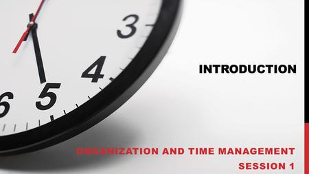 INTRODUCTION ORGANIZATION AND TIME MANAGEMENT SESSION 1.