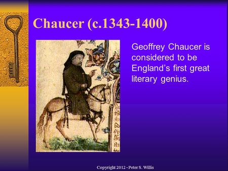 Chaucer (c.1343-1400) Geoffrey Chaucer is considered to be England’s first great literary genius. Copyright 2012 - Peter S. Willis.