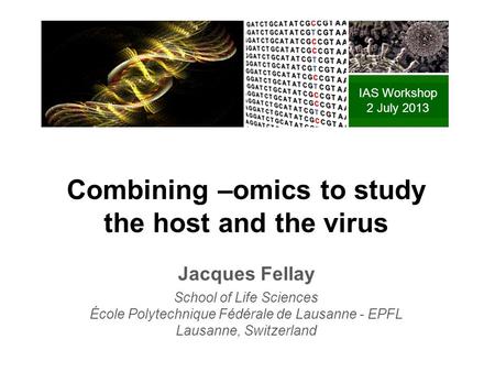 Combining –omics to study the host and the virus Jacques Fellay School of Life Sciences École Polytechnique Fédérale de Lausanne - EPFL Lausanne, Switzerland.