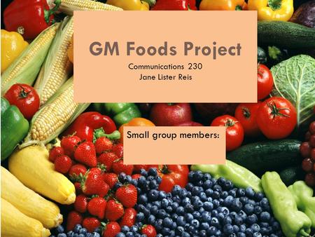 GM Foods Project Communications 230 Jane Lister Reis Small group members: