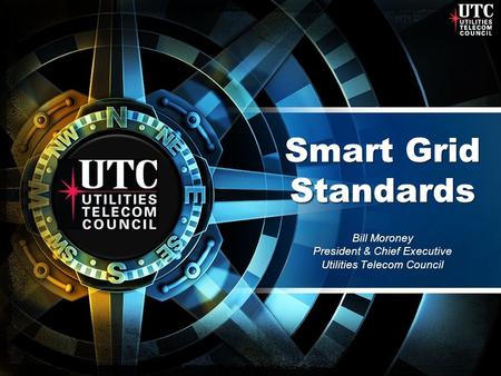 Smart Grid Standards Bill Moroney President & Chief Executive Utilities Telecom Council.