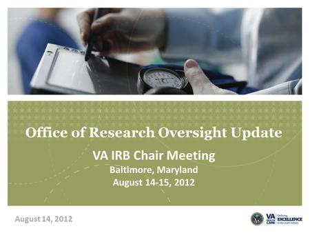 Office of Research Oversight Update VA IRB Chair Meeting Baltimore, Maryland August 14-15, 2012 August 14, 2012.