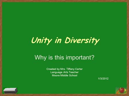 Unity in Diversity Why is this important? Created by Mrs. Tiffany Carter Language Arts Teacher Moore Middle School 1/3/2012.