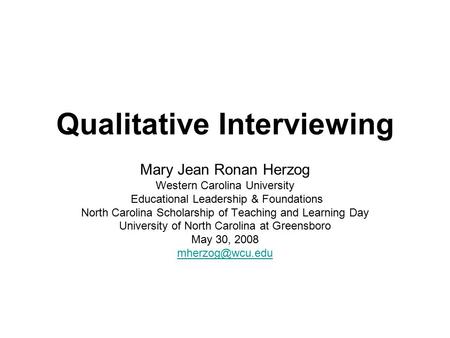 Qualitative Interviewing Mary Jean Ronan Herzog Western Carolina University Educational Leadership & Foundations North Carolina Scholarship of Teaching.