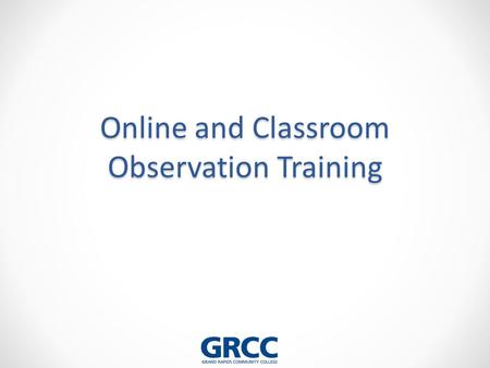 Online and Classroom Observation Training. Learning Objectives: 1.Identify the behaviors that characterize the elements of effective teaching 2.Review.