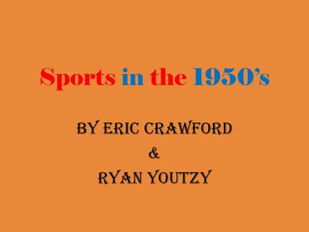 Sports in the 1950’s By Eric Crawford & Ryan Youtzy.