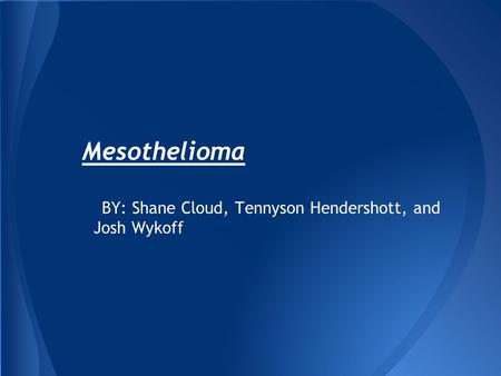 Mesothelioma BY: Shane Cloud, Tennyson Hendershott, and Josh Wykoff.