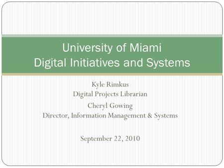 Kyle Rimkus Digital Projects Librarian Cheryl Gowing Director, Information Management & Systems September 22, 2010 University of Miami Digital Initiatives.