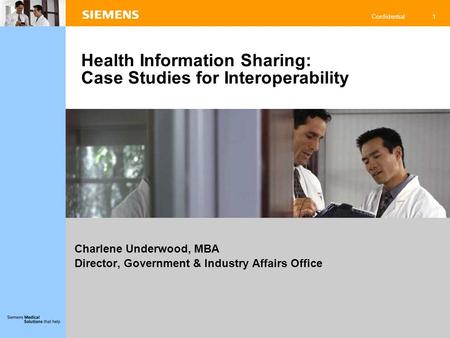 1 Confidential Charlene Underwood, MBA Director, Government & Industry Affairs Office Health Information Sharing: Case Studies for Interoperability.