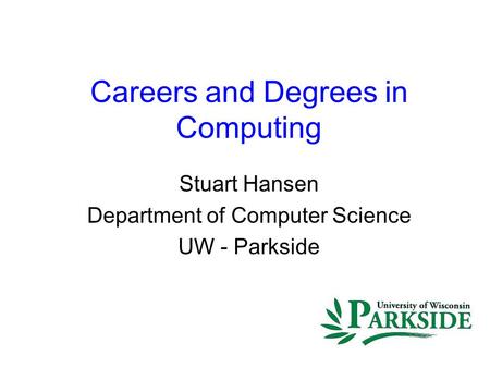 Careers and Degrees in Computing Stuart Hansen Department of Computer Science UW - Parkside.