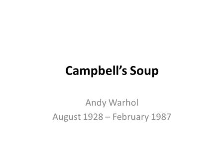 Campbell’s Soup Andy Warhol August 1928 – February 1987.
