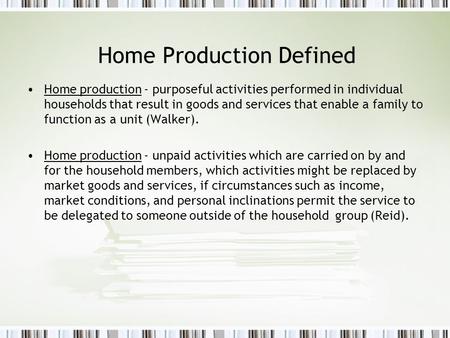 Home Production Defined Home production - purposeful activities performed in individual households that result in goods and services that enable a family.