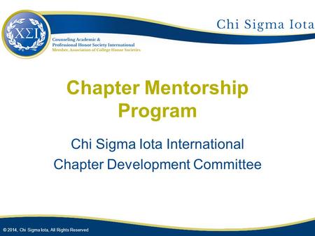 © 2014, Chi Sigma Iota, All Rights Reserved Chapter Mentorship Program Chi Sigma Iota International Chapter Development Committee.