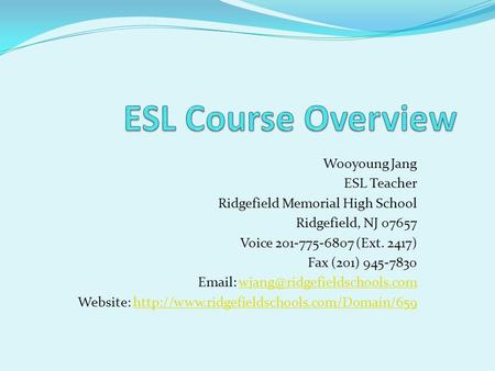 Wooyoung Jang ESL Teacher Ridgefield Memorial High School Ridgefield, NJ 07657 Voice 201-775-6807 (Ext. 2417) Fax (201) 945-7830