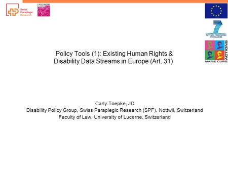 Policy Tools (1): Existing Human Rights & Disability Data Streams in Europe (Art. 31) Carly Toepke, JD Disability Policy Group, Swiss Paraplegic Research.