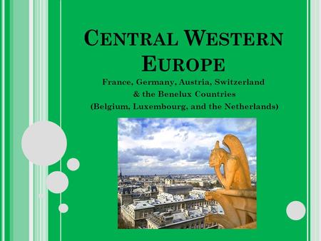 C ENTRAL W ESTERN E UROPE France, Germany, Austria, Switzerland & the Benelux Countries (Belgium, Luxembourg, and the Netherlands)