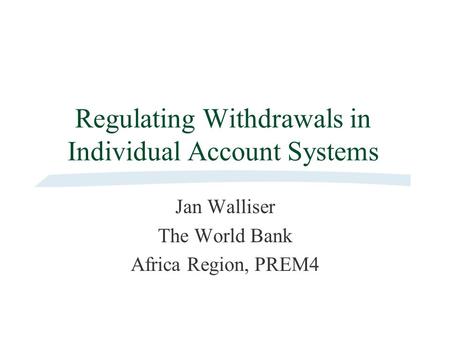Regulating Withdrawals in Individual Account Systems Jan Walliser The World Bank Africa Region, PREM4.