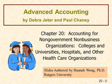 20 - 0 Advanced Accounting by Debra Jeter and Paul Chaney Chapter 20: Accounting for Nongovernment Nonbusiness Organizations: Colleges and Universities,