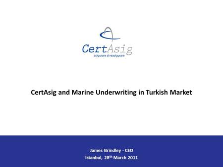 James Grindley - CEO Istanbul, 28 th March 2011 CertAsig and Marine Underwriting in Turkish Market.