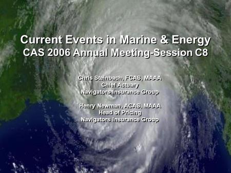 Current Events in Marine & Energy CAS 2006 Annual Meeting-Session C8 Chris Steinbach, FCAS, MAAA Chief Actuary Navigators Insurance Group Henry Newman,