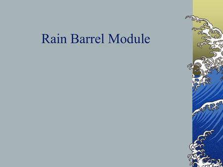 Rain Barrel Module. What will you do with the rain? Water gardens, indoor plants Wash the dog, car, & muddy feet Use in toilet tanks when well pump isn’t.