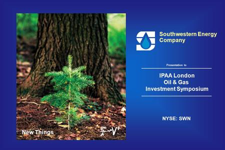 New Things Southwestern Energy Company IPAA London Oil & Gas Investment Symposium NYSE: SWN Presentation to.