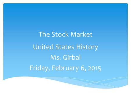 The Stock Market United States History Ms. Girbal Friday, February 6, 2015.