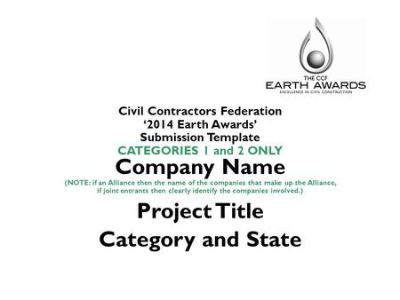 Civil Contractors Federation ‘2014 Earth Awards’ Submission Template CATEGORIES 1 and 2 ONLY Company Name (NOTE: if an Alliance then the name of the companies.