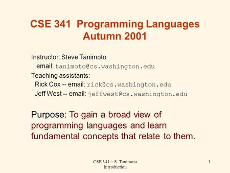 CSE 341 -- S. Tanimoto Introduction 1 CSE 341 Programming Languages Autumn 2001 Instructor: Steve Tanimoto   Teaching assistants: