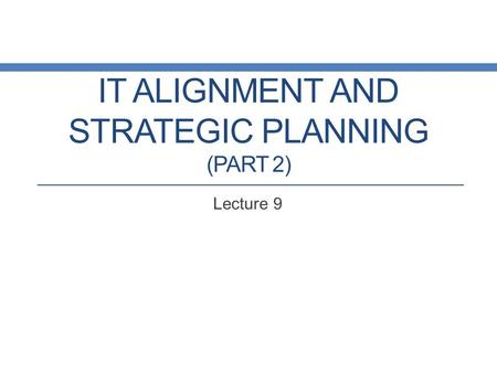 IT ALIGNMENT AND STRATEGIC PLANNING (PART 2) Lecture 9.