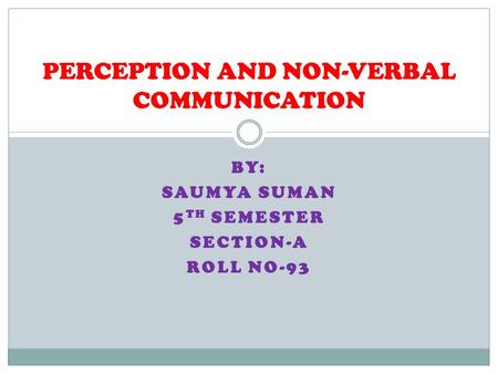 BY: SAUMYA SUMAN 5 TH SEMESTER SECTION-A ROLL NO-93 PERCEPTION AND NON-VERBAL COMMUNICATION.