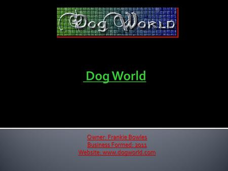 Owner: Frankie Bowles Business Formed: 2011 Website: www.dogworld.com.