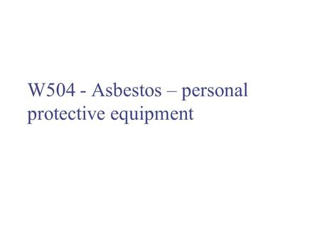 W504 - Asbestos – personal protective equipment. Respiratory protection Exposure to asbestos should be prevented or reduced as far as reasonably practicable.