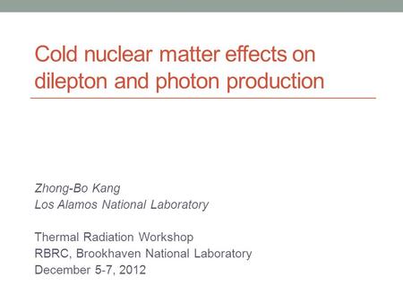Cold nuclear matter effects on dilepton and photon production Zhong-Bo Kang Los Alamos National Laboratory Thermal Radiation Workshop RBRC, Brookhaven.
