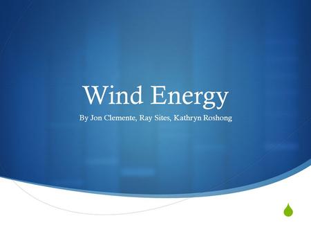  Wind Energy By Jon Clemente, Ray Sites, Kathryn Roshong.