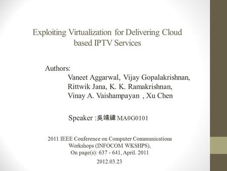 Exploiting Virtualization for Delivering Cloud based IPTV Services 2012.03.23 Speaker : 吳靖緯 MA0G0101 2011 IEEE Conference on Computer Communications Workshops.