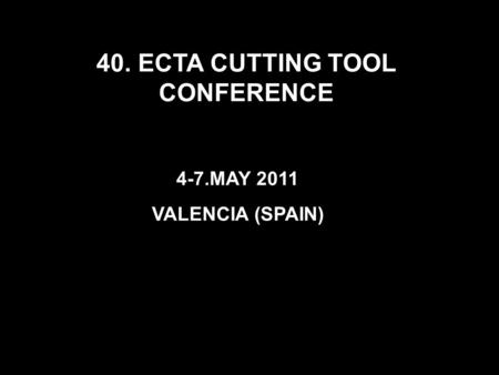 40. ECTA CUTTING TOOL CONFERENCE 4-7.MAY 2011 VALENCIA (SPAIN)