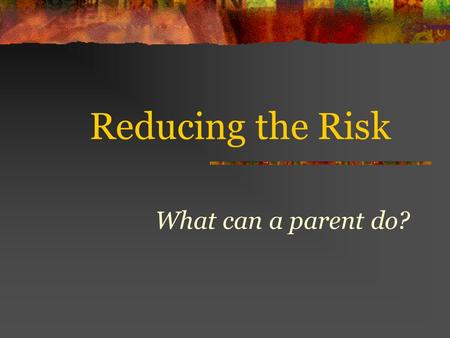 Reducing the Risk What can a parent do?. What is at Risk? In their first year of driving, 1 in 5, 16 year olds has an accident Two thirds of teen passenger.
