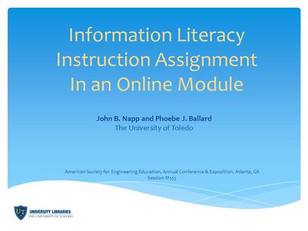 Information Literacy Instruction Assignment In an Online Module John B. Napp and Phoebe J. Ballard The University of Toledo American Society for Engineering.