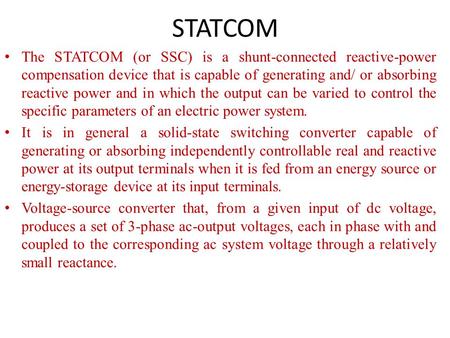 STATCOM The STATCOM (or SSC) is a shunt-connected reactive-power compensation device that is capable of generating and/ or absorbing reactive power and.