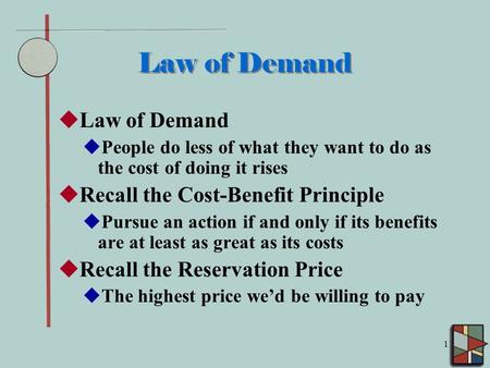 1 Law of Demand  Law of Demand  People do less of what they want to do as the cost of doing it rises  Recall the Cost-Benefit Principle  Pursue an.