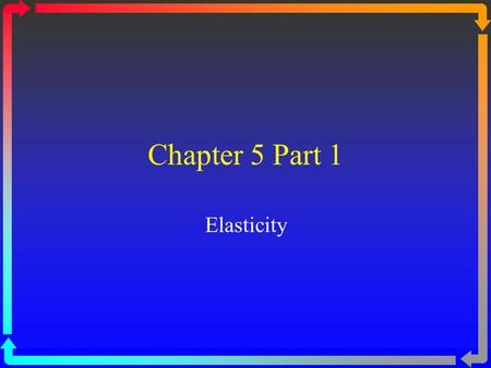 Chapter 5 Part 1 Elasticity. Elasticity of Demand Elasticity – a measure of the responsiveness of Qd or Qs to changes in market conditions Elasticity.